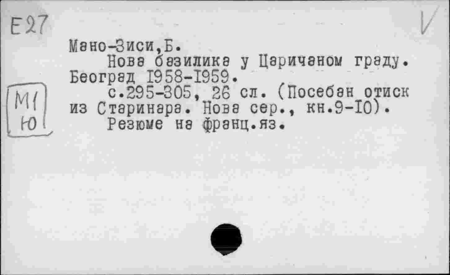 ﻿Мано-Зиси,Б.
Нова базилика у Царичаном граду. Београд 1958-1959.
с.295-305, 28 сл. (Посебан отиск из Старинара. Нова сер., кн.9-10).
Резюме не франц.яз.